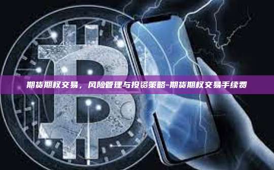 期货期权交易,风险管理与投资策略-期货期权交易手续费-第1张图片-币安官方官网下载 期货期权交易,风险管理与投资策略-期货期权交易手续费-第1张图片-币安官方官网下载
