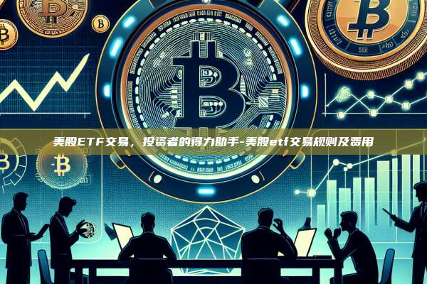 美股ETF交易,投资者的得力助手-美股etf交易规则及费用-第1张图片-币安官方官网下载 美股ETF交易,投资者的得力助手-美股etf交易规则及费用-第1张图片-币安官方官网下载