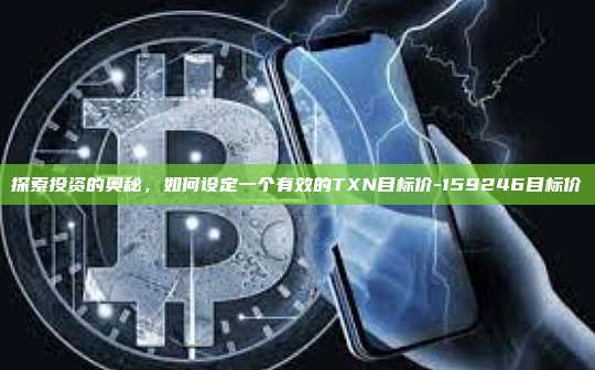 探索投资的奥秘,如何设定一个有效的TXN目标价-159246目标价-第1张图片-币安官方官网下载 探索投资的奥秘,如何设定一个有效的TXN目标价-159246目标价-第1张图片-币安官方官网下载