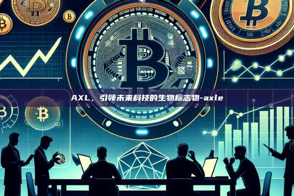AXL,引领未来科技的生物标志物-axle-第1张图片-币安官方官网下载 AXL,引领未来科技的生物标志物-axle-第1张图片-币安官方官网下载