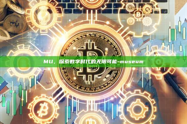 MU,探索数字时代的无限可能-museum-第1张图片-币安官方官网下载 MU,探索数字时代的无限可能-museum-第1张图片-币安官方官网下载
