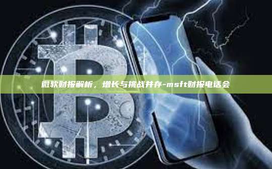 微软财报解析,增长与挑战并存-msft财报电话会-第1张图片-币安官方官网下载 微软财报解析,增长与挑战并存-msft财报电话会-第1张图片-币安官方官网下载