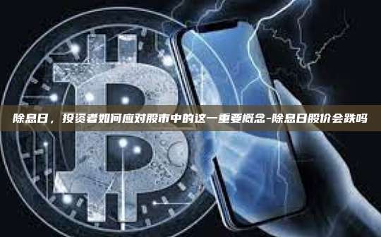 除息日,投资者如何应对股市中的这一重要概念-除息日股价会跌吗-第1张图片-币安官方官网下载 除息日,投资者如何应对股市中的这一重要概念-除息日股价会跌吗-第1张图片-币安官方官网下载