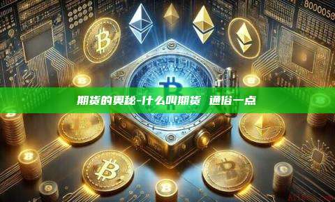 期货的奥秘-什么叫期货 通俗一点-第1张图片-币安官方官网下载 期货的奥秘-什么叫期货 通俗一点-第1张图片-币安官方官网下载