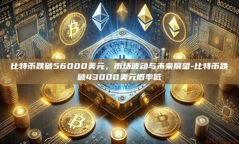 比特币跌破56000美元，市场波动与未来展望-比特币跌破43000美元概率低-第1张图片-币安官方官网下载