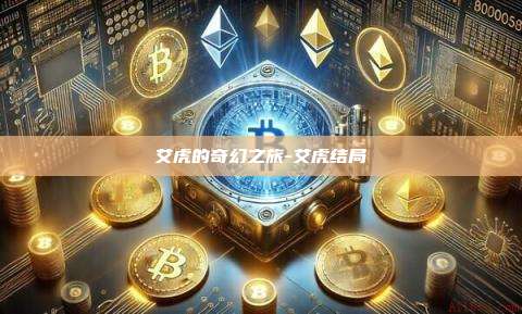 艾虎的奇幻之旅-艾虎结局-第1张图片-币安官方官网下载 艾虎的奇幻之旅-艾虎结局-第1张图片-币安官方官网下载