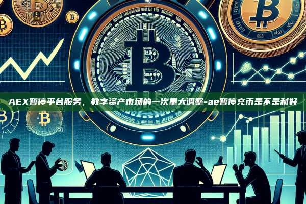 AEX暂停平台服务,数字资产市场的一次重大调整-ae暂停充币是不是利好-第1张图片-币安官方官网下载 AEX暂停平台服务,数字资产市场的一次重大调整-ae暂停充币是不是利好-第1张图片-币安官方官网下载