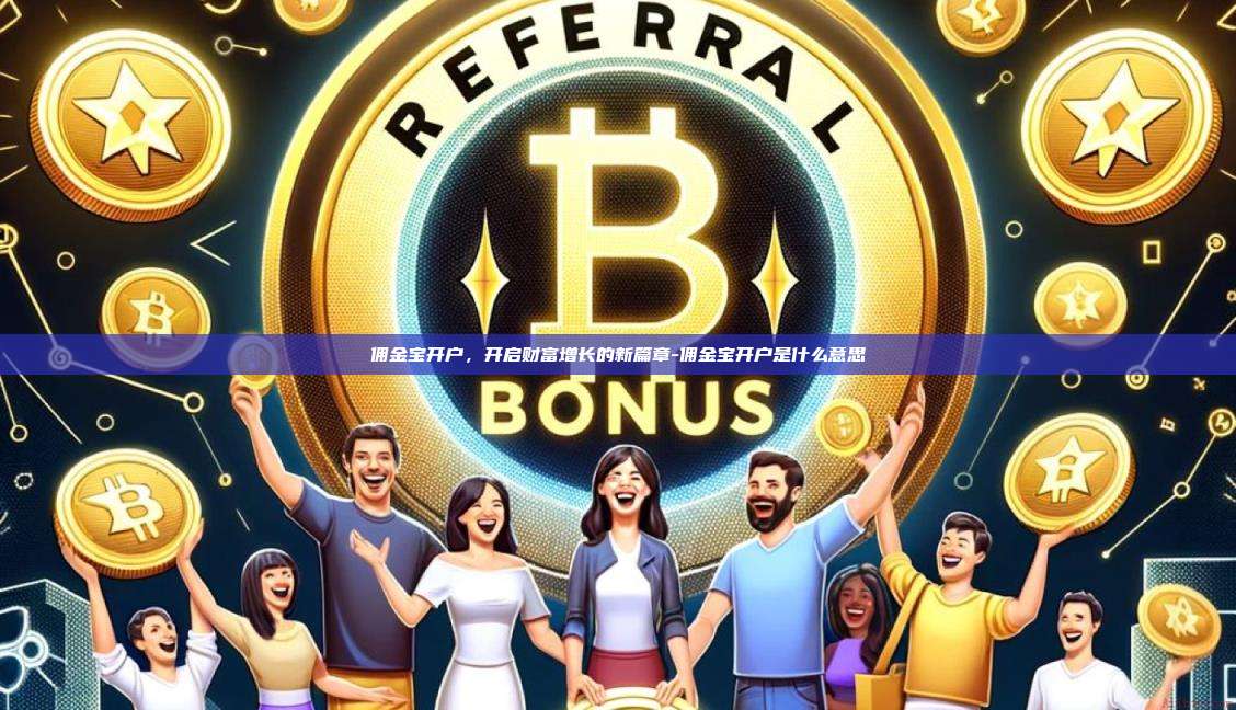 佣金宝开户,开启财富增长的新篇章-佣金宝开户是什么意思-第1张图片-币安官方官网下载 佣金宝开户,开启财富增长的新篇章-佣金宝开户是什么意思-第1张图片-币安官方官网下载