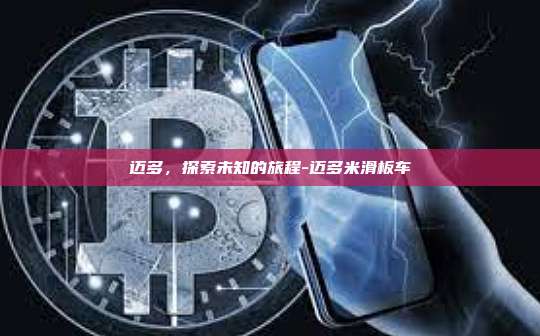 迈多，探索未知的旅程-迈多米滑板车-第1张图片-币安官方官网下载