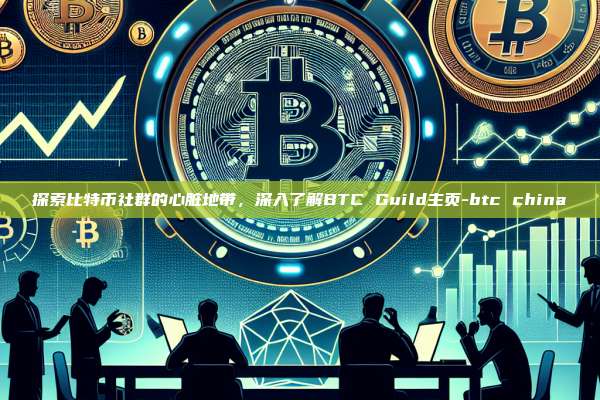探索比特币社群的心脏地带,深入了解BTC Guild主页-btc china-第1张图片-币安官方官网下载 探索比特币社群的心脏地带,深入了解BTC Guild主页-btc china-第1张图片-币安官方官网下载