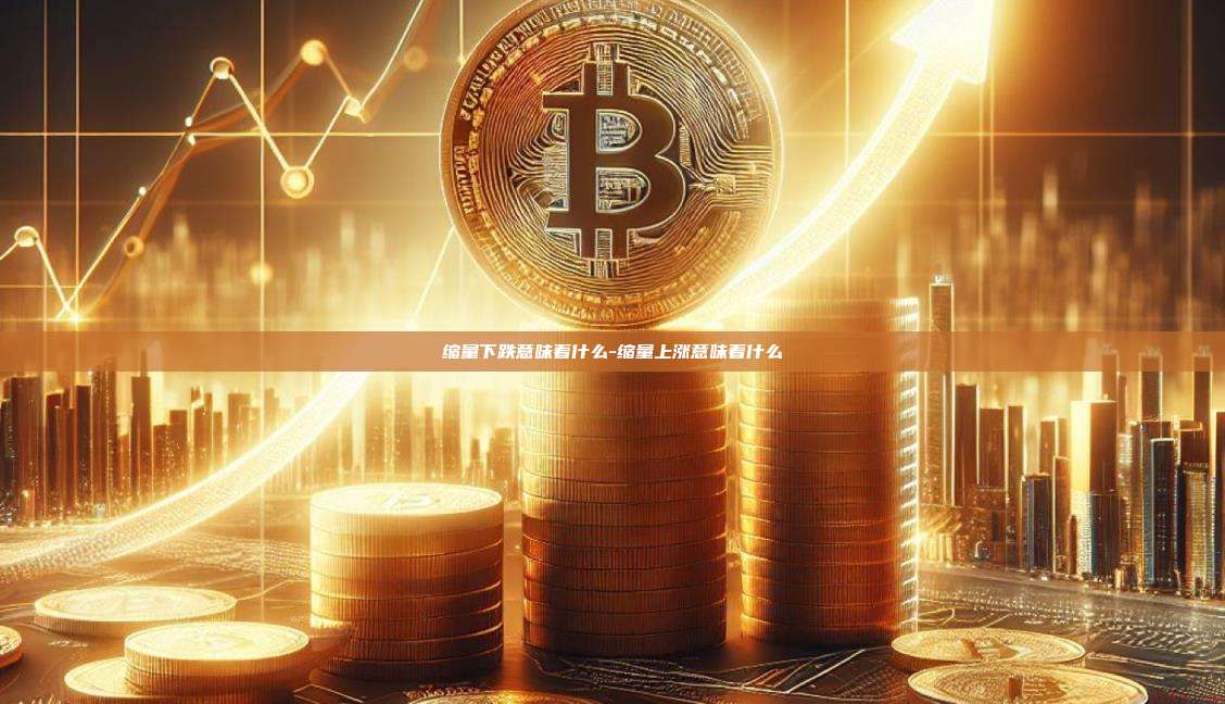 缩量下跌意味着什么-缩量上涨意味着什么-第1张图片-币安官方官网下载 缩量下跌意味着什么-缩量上涨意味着什么-第1张图片-币安官方官网下载