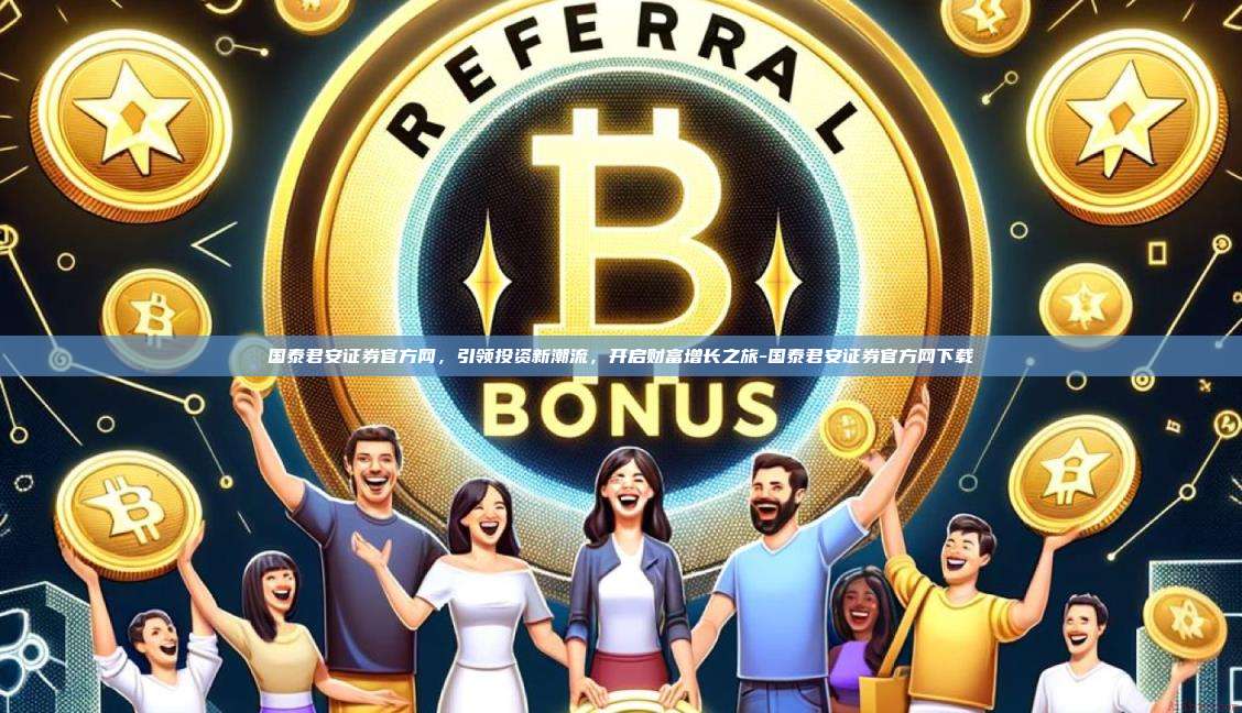 国泰君安证券官方网,引领投资新潮流,开启财富增长之旅-国泰君安证券官方网下载-第1张图片-币安官方官网下载 国泰君安证券官方网,引领投资新潮流,开启财富增长之旅-国泰君安证券官方网下载-第1张图片-币安官方官网下载