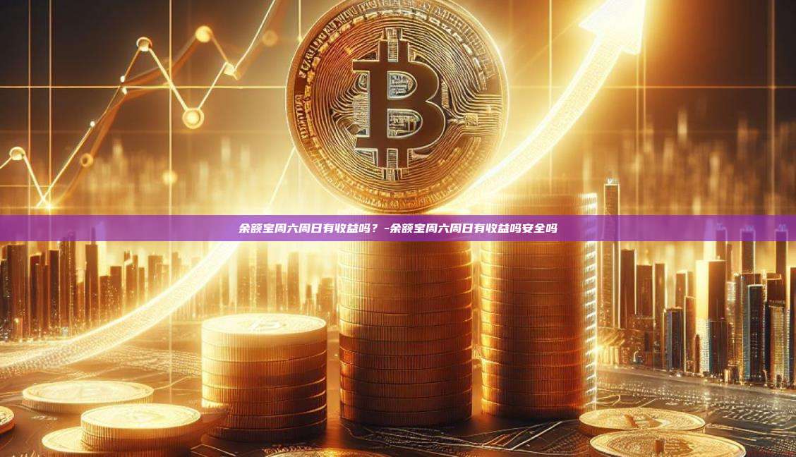 余额宝周六周日有收益吗?-余额宝周六周日有收益吗安全吗-第1张图片-币安官方官网下载 余额宝周六周日有收益吗?-余额宝周六周日有收益吗安全吗-第1张图片-币安官方官网下载