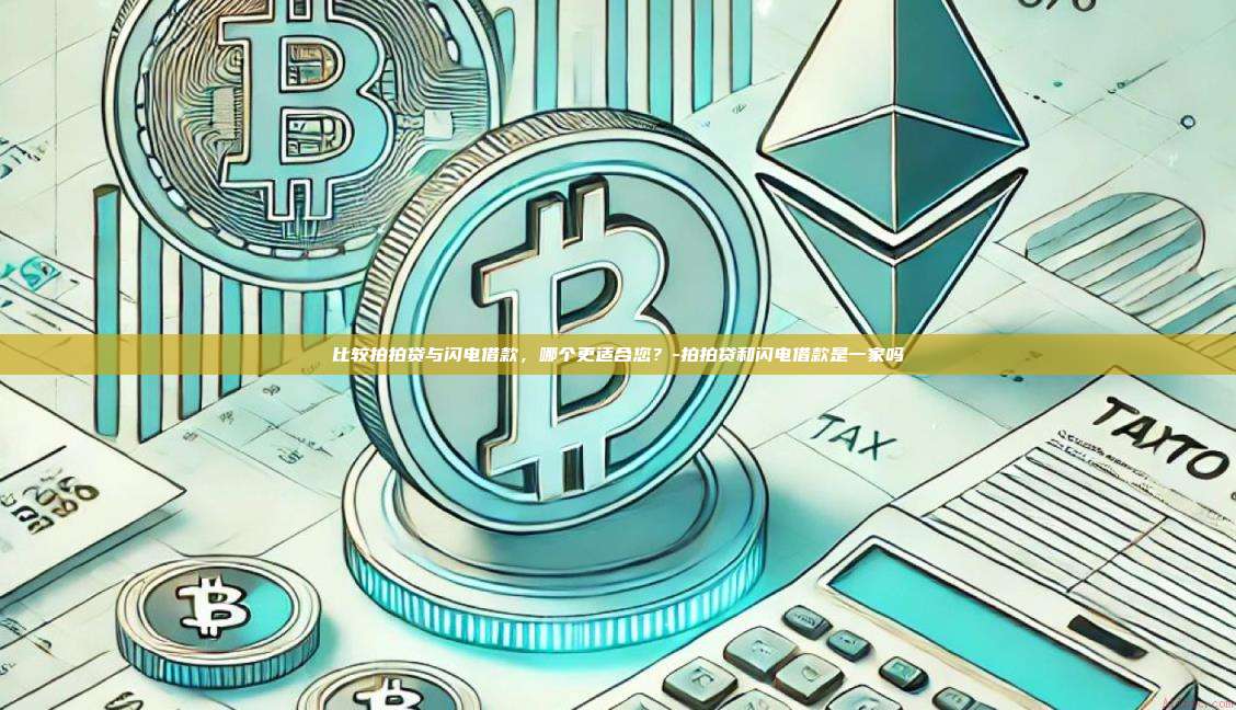 比较拍拍贷与闪电借款,哪个更适合您?-拍拍贷和闪电借款是一家吗-第1张图片-币安官方官网下载 比较拍拍贷与闪电借款,哪个更适合您?-拍拍贷和闪电借款是一家吗-第1张图片-币安官方官网下载