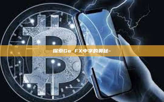 探索Go FX中字的奥秘--第1张图片-币安官方官网下载 探索Go FX中字的奥秘--第1张图片-币安官方官网下载