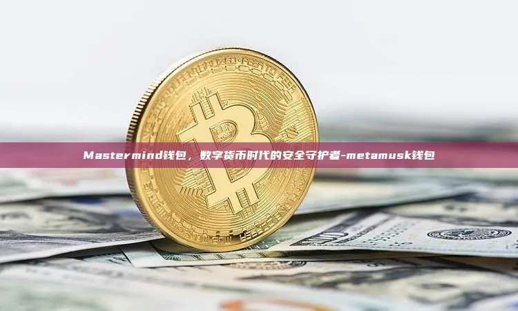Mastermind钱包,数字货币时代的安全守护者-metamusk钱包-第1张图片-币安官方官网下载 Mastermind钱包,数字货币时代的安全守护者-metamusk钱包-第1张图片-币安官方官网下载